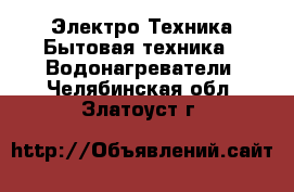 Электро-Техника Бытовая техника - Водонагреватели. Челябинская обл.,Златоуст г.